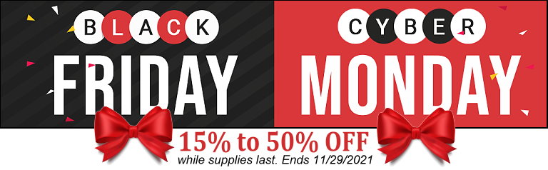 Black Friday & Cyber Monday Deals! Save from 15% to 50% thru November 29, 2021 or while supplies last